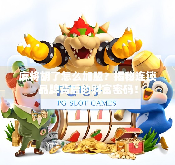 麻将胡了怎么加盟?揭秘连锁品牌背后的财富密码!