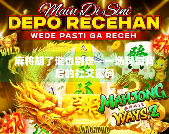 麻将胡了谁也别走—一场牌局背后的社交密码 麻将胡了谁也别走—一场牌局背后的社交密码