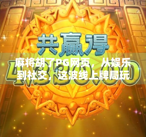 麻将胡了PG网页,从娱乐到社交,这波线上牌局玩出了新花样!