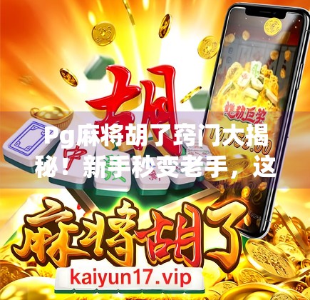 Pg麻将胡了窍门大揭秘!新手秒变老手,这5个技巧让你稳赢不输!