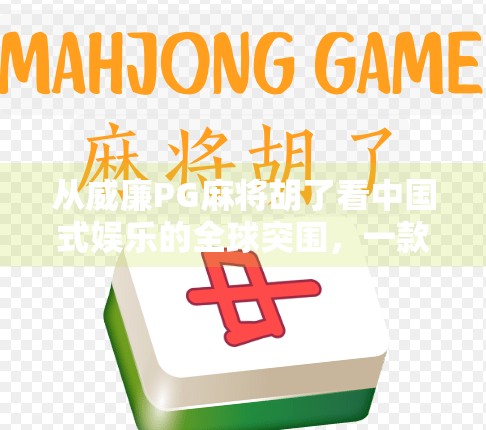 从威廉PG麻将胡了看中国式娱乐的全球突围,一款国产游戏如何打破文化壁垒?