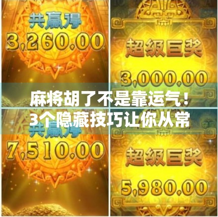 麻将胡了不是靠运气!3个隐藏技巧让你从常输变常赢,新手也能秒变老手!