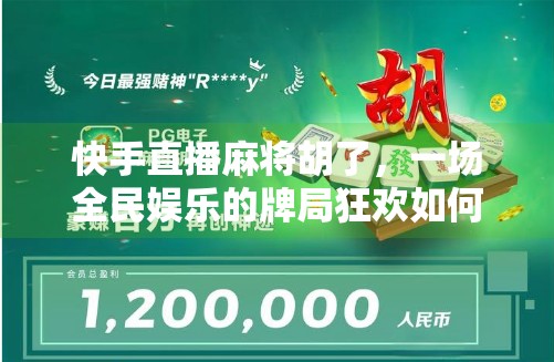 快手直播麻将胡了,一场全民娱乐的牌局狂欢如何改变我们对社交与娱乐的认知?
