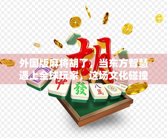 外国版麻将胡了,当东方智慧遇上全球玩家,这场文化碰撞有多精彩?