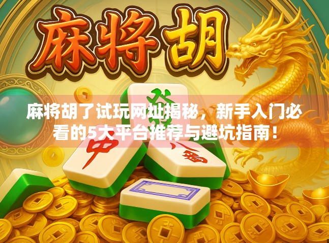 麻将胡了试玩网址揭秘,新手入门必看的5大平台推荐与避坑指南!