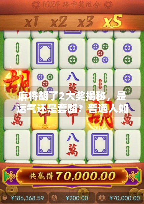 麻将胡了2大奖揭秘,是运气还是套路?普通人如何靠它逆袭人生?