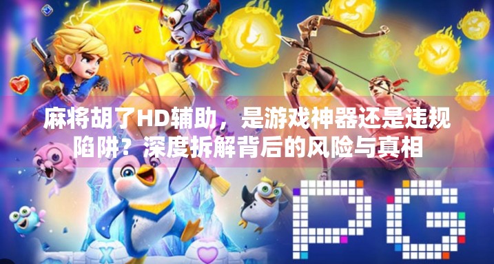 麻将胡了HD辅助,是游戏神器还是违规陷阱?深度拆解背后的风险与真相