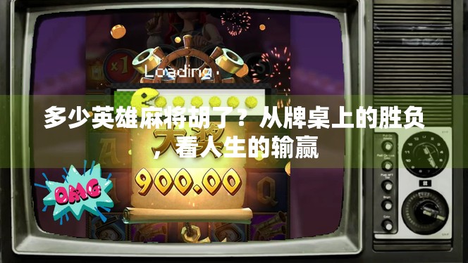 多少英雄麻将胡了?从牌桌上的胜负,看人生的输赢