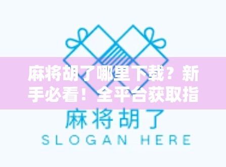 麻将胡了哪里下载?新手必看!全平台获取指南+避坑攻略