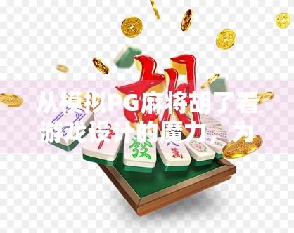 从模拟PG麻将胡了看游戏设计的魔力,为什么我们总在虚拟牌桌上停不下来? 从模拟PG麻将胡了看游戏设计的魔力,为什么我们总在虚拟牌桌上停不下来?