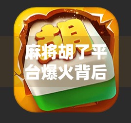 麻将胡了平台爆火背后,是娱乐还是陷阱?揭秘年轻人沉迷的数字麻将新生态