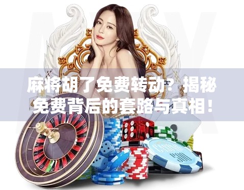 麻将胡了免费转动?揭秘免费背后的套路与真相!