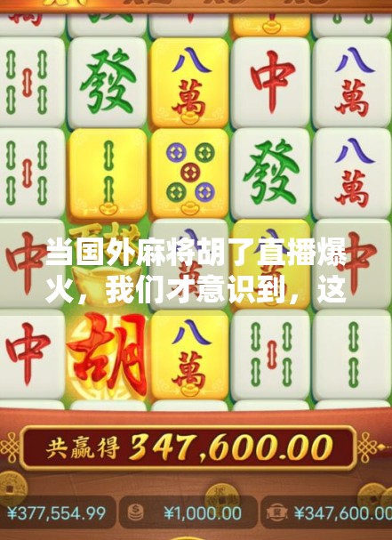当国外麻将胡了直播爆火,我们才意识到,这不仅是游戏,更是文化的桥梁!