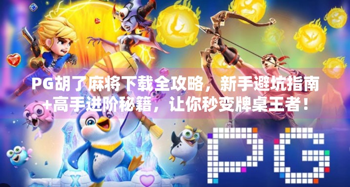 PG胡了麻将下载全攻略,新手避坑指南+高手进阶秘籍,让你秒变牌桌王者!