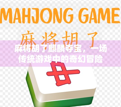 麻将胡了麒麟夺宝,一场传统游戏中的奇幻冒险