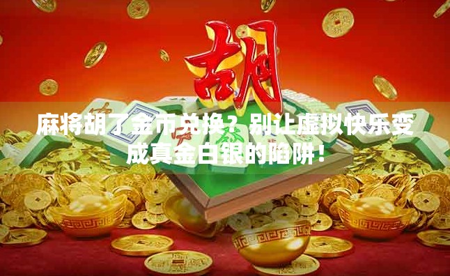 麻将胡了金币兑换?别让虚拟快乐变成真金白银的陷阱!