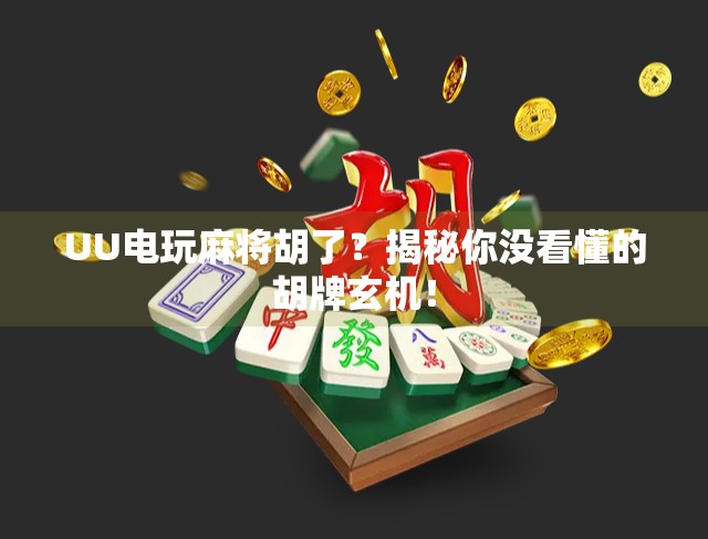 UU电玩麻将胡了?揭秘你没看懂的胡牌玄机!