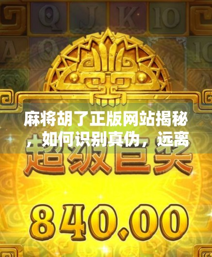 麻将胡了正版网站揭秘,如何识别真伪,远离骗局?