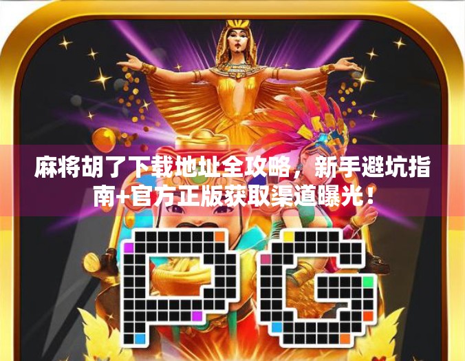 麻将胡了下载地址全攻略,新手避坑指南+官方正版获取渠道曝光!