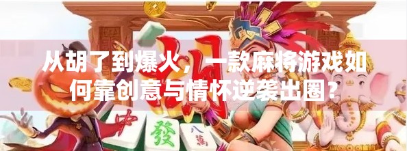 从胡了到爆火,一款麻将游戏如何靠创意与情怀逆袭出圈?