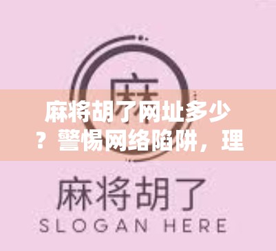 麻将胡了网址多少?警惕网络陷阱,理性娱乐才是王道!