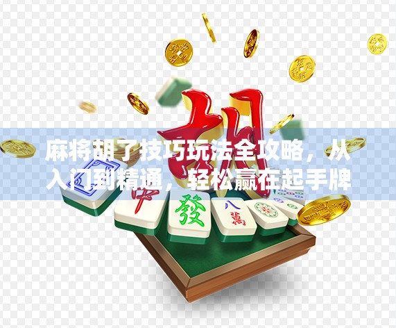 麻将胡了技巧玩法全攻略,从入门到精通,轻松赢在起手牌! 麻将胡了技巧玩法全攻略,从入门到精通,轻松赢在起手牌!