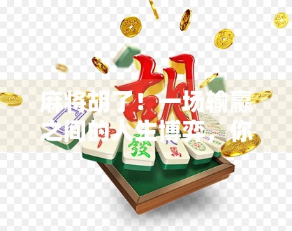 麻将胡了!一场输赢之间的人生博弈,你真的懂吗?