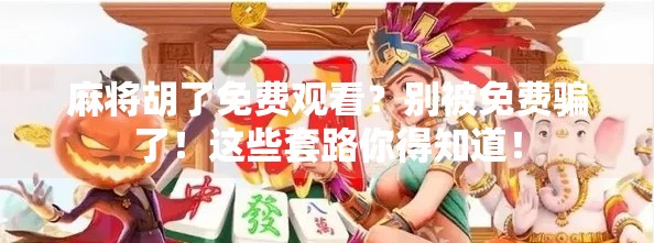 麻将胡了免费观看?别被免费骗了!这些套路你得知道!