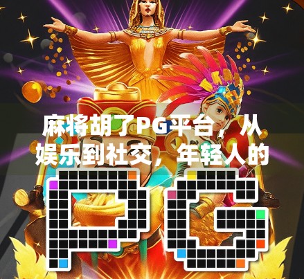 麻将胡了PG平台,从娱乐到社交,年轻人的新牌局战场