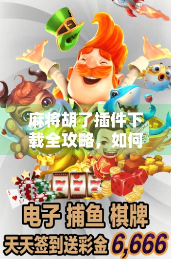 麻将胡了插件下载全攻略,如何安全获取、正确安装与避坑指南