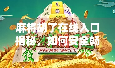 麻将胡了在线入口揭秘，如何安全畅玩，远离陷阱？