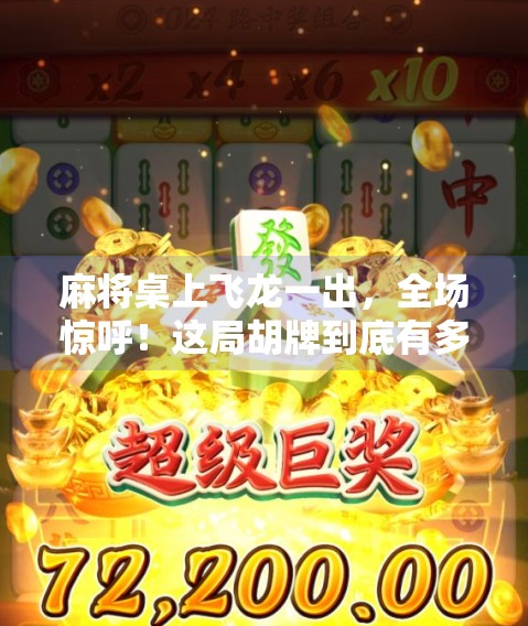 麻将桌上飞龙一出,全场惊呼!这局胡牌到底有多离谱?
