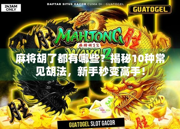 麻将胡了都有哪些？揭秘10种常见胡法，新手秒变高手！