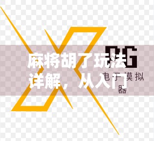 麻将胡了玩法详解,从入门到精通,轻松掌握胡牌的艺术!