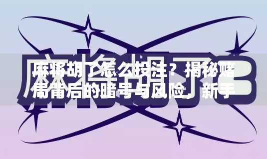 麻将胡了怎么投注?揭秘赌局背后的暗号与风险,新手必看! 麻将胡了怎么投注?揭秘赌局背后的暗号与风险,新手必看!