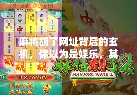 麻将胡了网址背后的玄机,你以为是娱乐,其实是一场精心设计的流量陷阱?