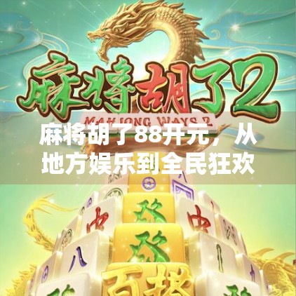 麻将胡了88开元,从地方娱乐到全民狂欢的数字麻将新纪元