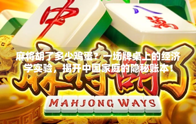 麻将胡了多少鸡蛋?一场牌桌上的经济学实验,揭开中国家庭的隐秘账本!