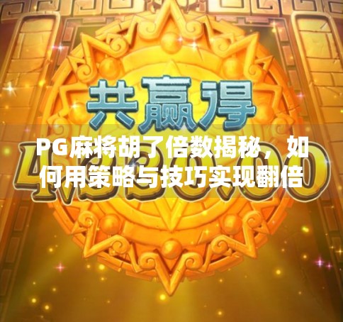 PG麻将胡了倍数揭秘,如何用策略与技巧实现翻倍收益?