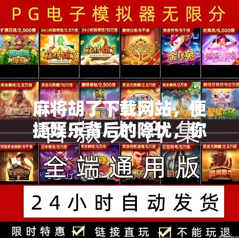 麻将胡了下载网站,便捷娱乐背后的隐忧,你真的了解它吗?