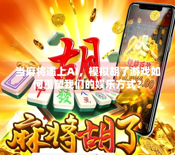 当麻将遇上AI,模拟胡了游戏如何重塑我们的娱乐方式?