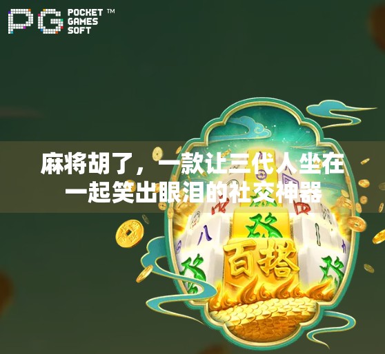 麻将胡了,一款让三代人坐在一起笑出眼泪的社交神器