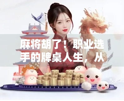 麻将胡了!职业选手的牌桌人生,从街头巷尾到国际赛场的逆袭之路