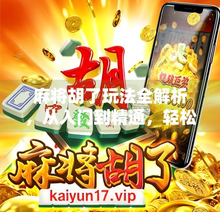 麻将胡了玩法全解析,从入门到精通,轻松玩转中国经典牌戏! 麻将胡了玩法全解析,从入门到精通,轻松玩转中国经典牌戏!
