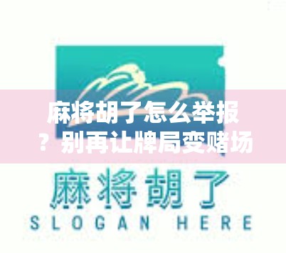 麻将胡了怎么举报？别再让牌局变赌场毁掉你的生活！