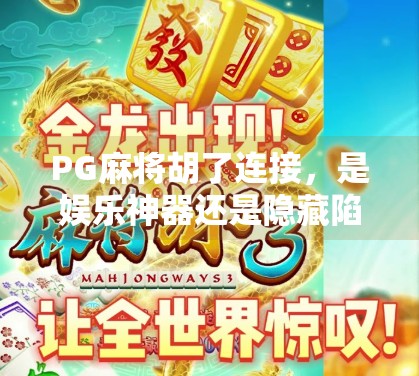 PG麻将胡了连接,是娱乐神器还是隐藏陷阱?揭秘背后的技术与风险