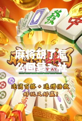 麻将胡了怎么回复？社交高手都在用的高情商话术全解析！