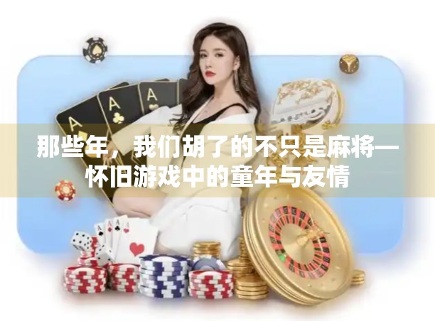 那些年,我们胡了的不只是麻将—怀旧游戏中的童年与友情