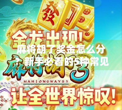 麻将胡了奖金怎么分?新手必看的5种常见分配方式,避免朋友翻脸! 麻将胡了奖金怎么分?新手必看的5种常见分配方式,避免朋友翻脸!