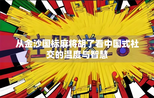 从金沙国标麻将胡了看中国式社交的温度与智慧